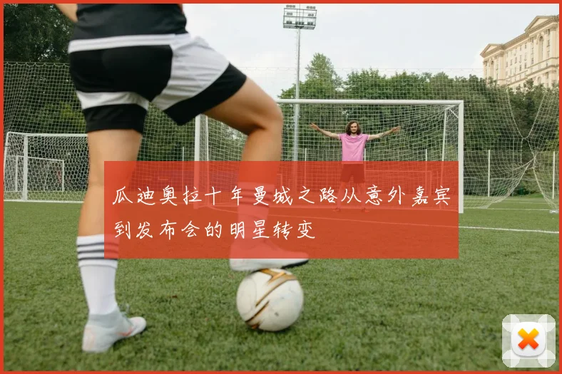 瓜迪奥拉十年曼城之路从意外嘉宾到发布会的明星转变