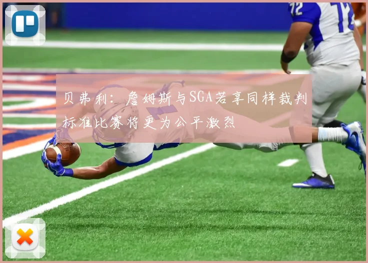贝弗利：詹姆斯与SGA若享同样裁判标准比赛将更为公平激烈