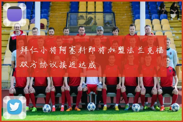 拜仁小将阿塞科即将加盟法兰克福双方协议接近达成