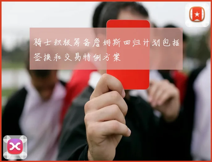 骑士积极筹备詹姆斯回归计划包括签换和交易特例方案