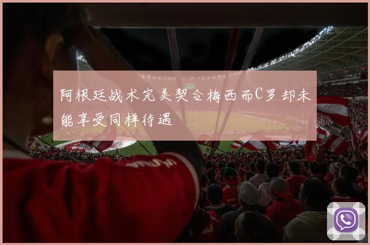 阿根廷战术完美契合梅西而C罗却未能享受同样待遇