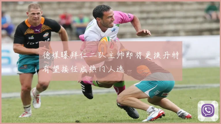 德媒曝拜仁二队主帅即将更换丹特有望接任成热门人选