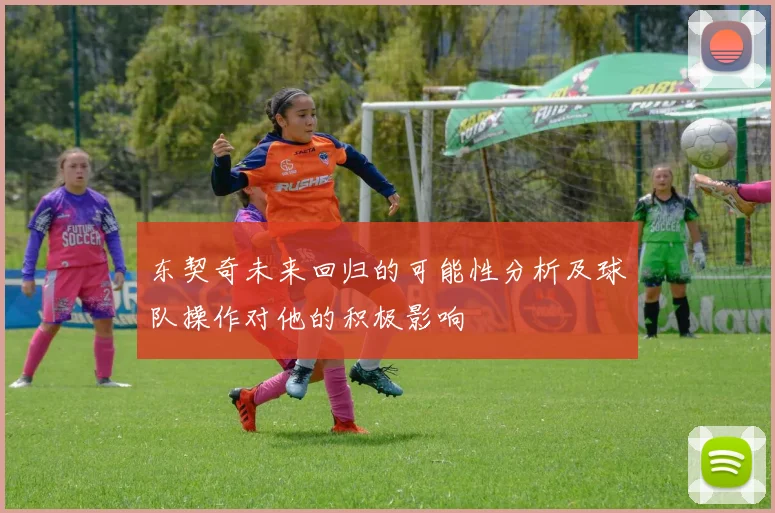 东契奇未来回归的可能性分析及球队操作对他的积极影响